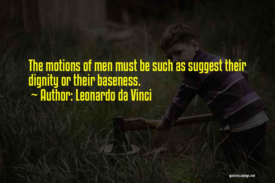 Leonardo Da Vinci Quotes: The Motions Of Men Must Be Such As Suggest Their Dignity Or Their Baseness.