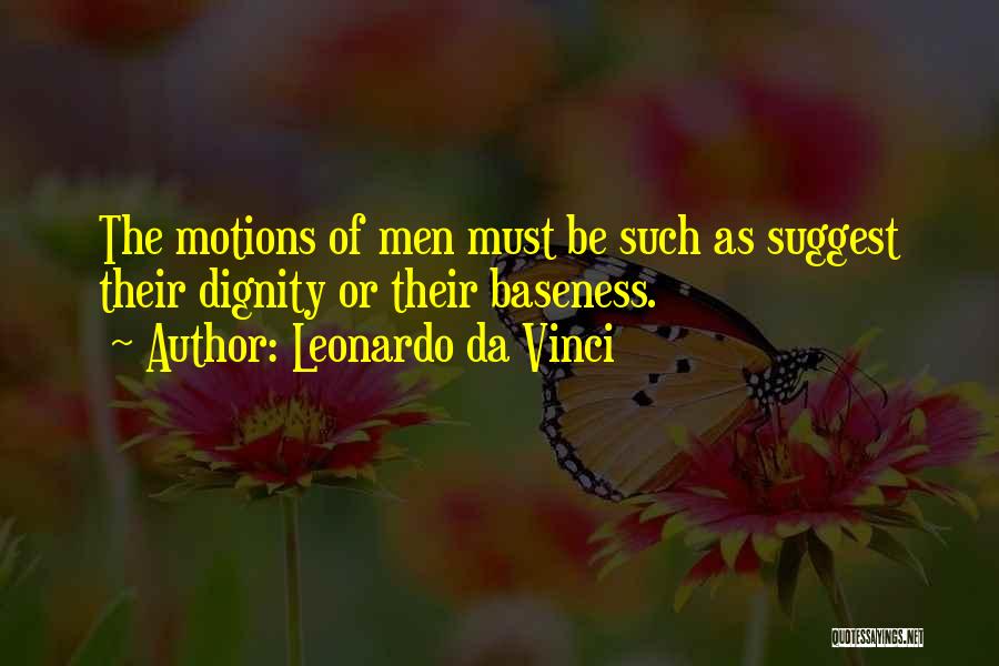 Leonardo Da Vinci Quotes: The Motions Of Men Must Be Such As Suggest Their Dignity Or Their Baseness.