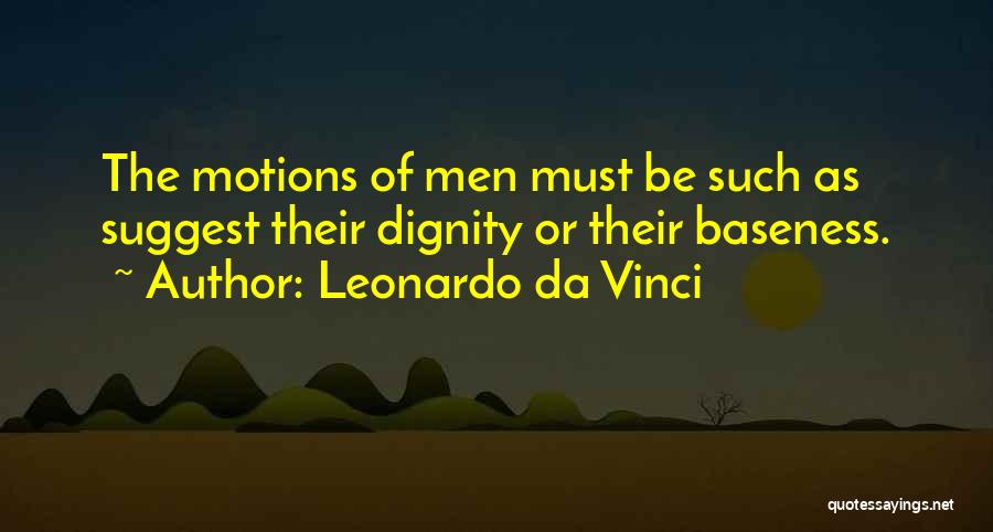 Leonardo Da Vinci Quotes: The Motions Of Men Must Be Such As Suggest Their Dignity Or Their Baseness.