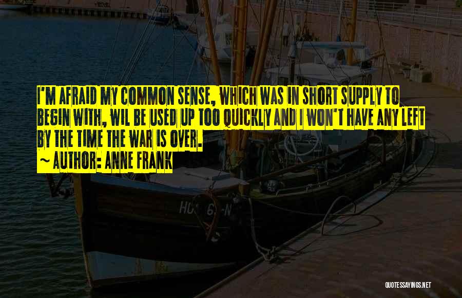 Anne Frank Quotes: I'm Afraid My Common Sense, Which Was In Short Supply To Begin With, Wil Be Used Up Too Quickly And