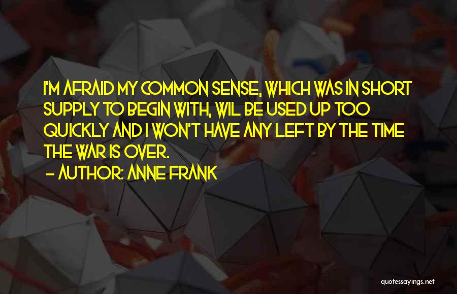 Anne Frank Quotes: I'm Afraid My Common Sense, Which Was In Short Supply To Begin With, Wil Be Used Up Too Quickly And