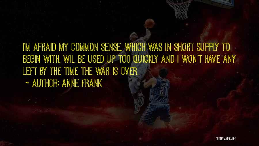 Anne Frank Quotes: I'm Afraid My Common Sense, Which Was In Short Supply To Begin With, Wil Be Used Up Too Quickly And