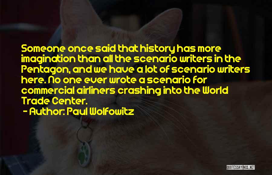 Paul Wolfowitz Quotes: Someone Once Said That History Has More Imagination Than All The Scenario Writers In The Pentagon, And We Have A