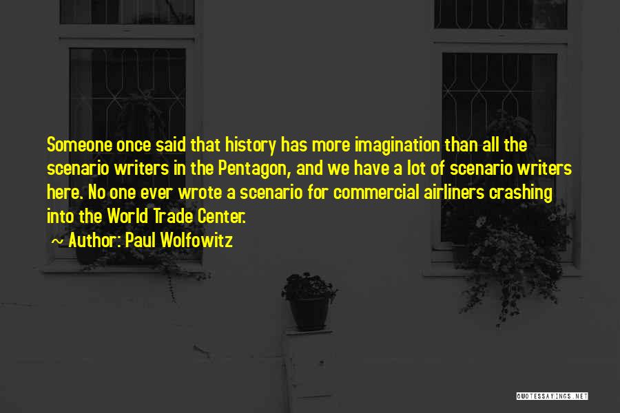 Paul Wolfowitz Quotes: Someone Once Said That History Has More Imagination Than All The Scenario Writers In The Pentagon, And We Have A