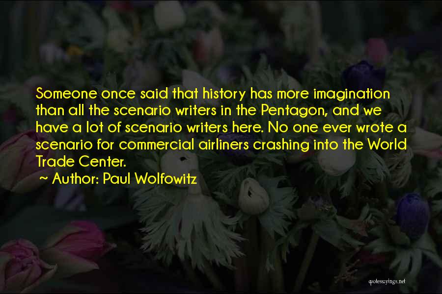 Paul Wolfowitz Quotes: Someone Once Said That History Has More Imagination Than All The Scenario Writers In The Pentagon, And We Have A