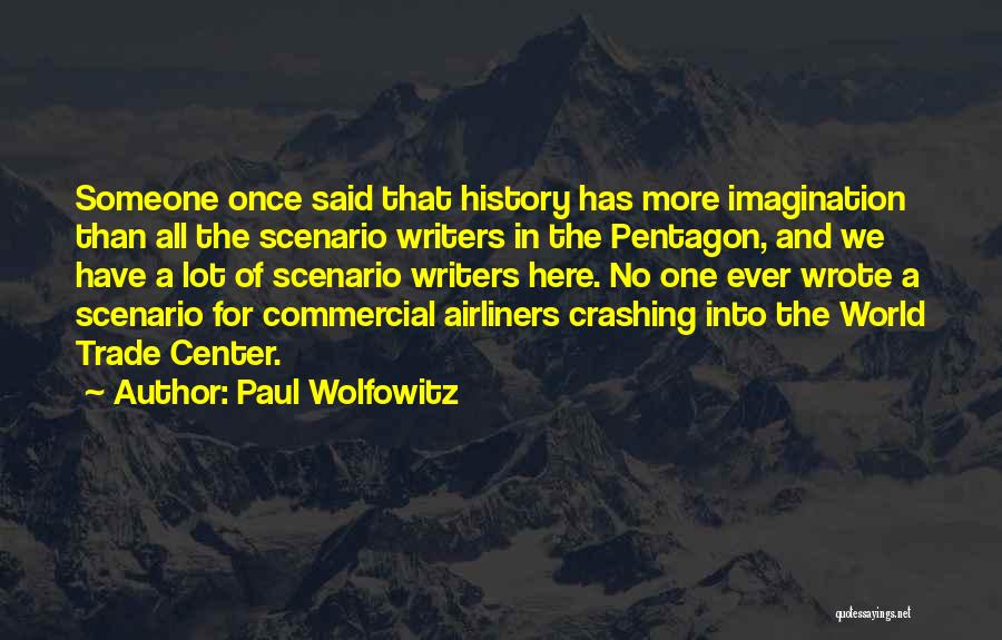 Paul Wolfowitz Quotes: Someone Once Said That History Has More Imagination Than All The Scenario Writers In The Pentagon, And We Have A