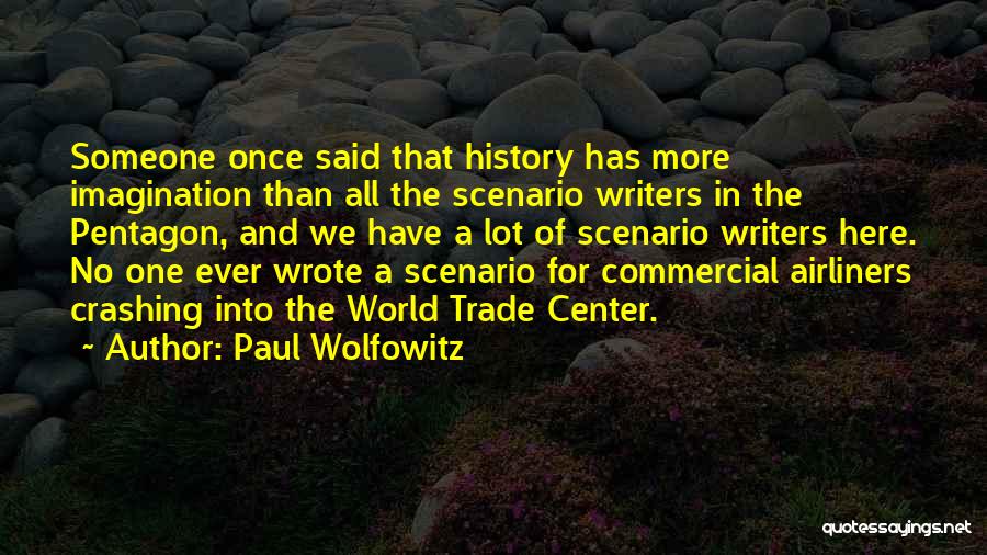 Paul Wolfowitz Quotes: Someone Once Said That History Has More Imagination Than All The Scenario Writers In The Pentagon, And We Have A