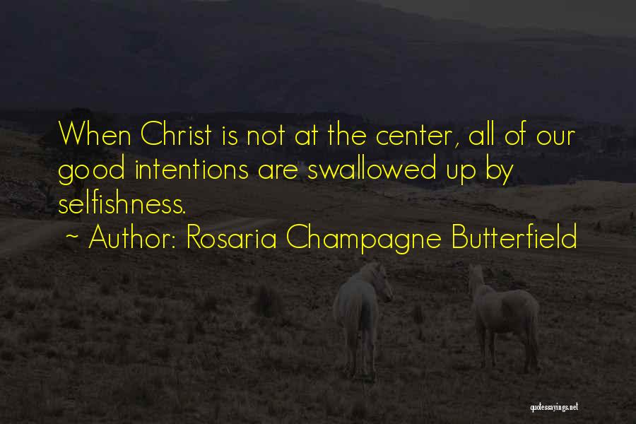 Rosaria Champagne Butterfield Quotes: When Christ Is Not At The Center, All Of Our Good Intentions Are Swallowed Up By Selfishness.