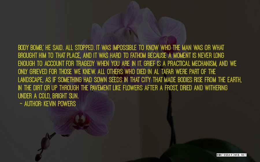Kevin Powers Quotes: Body Bomb,' He Said. All Stopped. It Was Impossible To Know Who The Man Was Or What Brought Him To