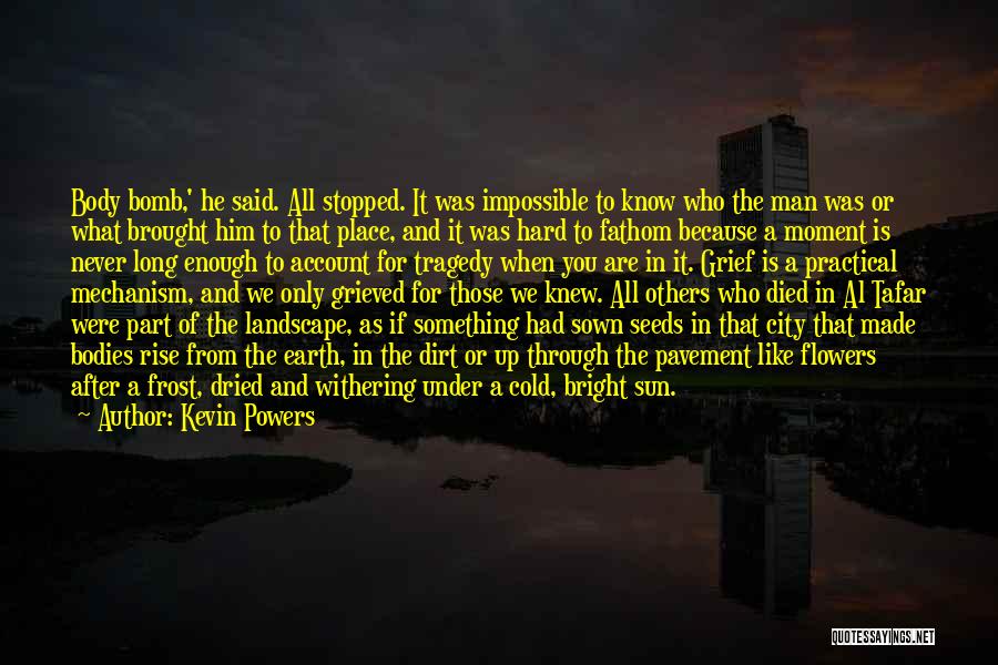 Kevin Powers Quotes: Body Bomb,' He Said. All Stopped. It Was Impossible To Know Who The Man Was Or What Brought Him To