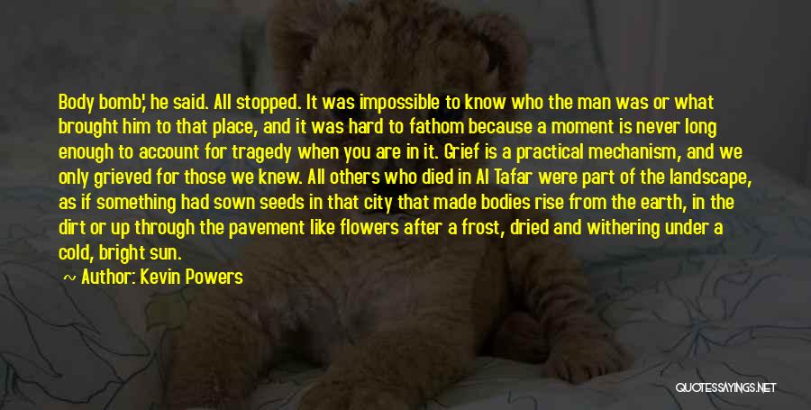 Kevin Powers Quotes: Body Bomb,' He Said. All Stopped. It Was Impossible To Know Who The Man Was Or What Brought Him To