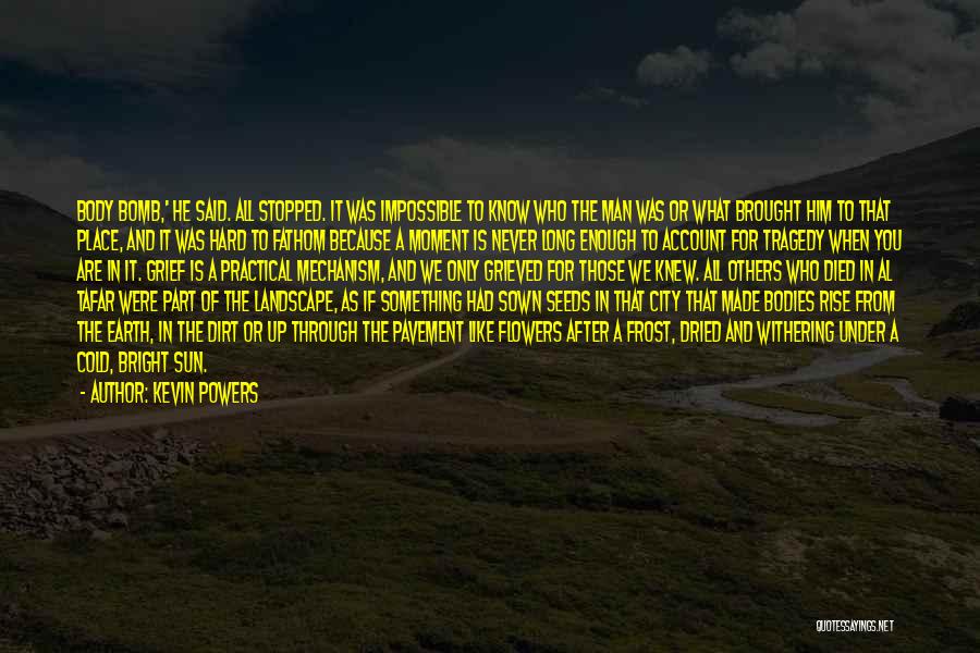 Kevin Powers Quotes: Body Bomb,' He Said. All Stopped. It Was Impossible To Know Who The Man Was Or What Brought Him To