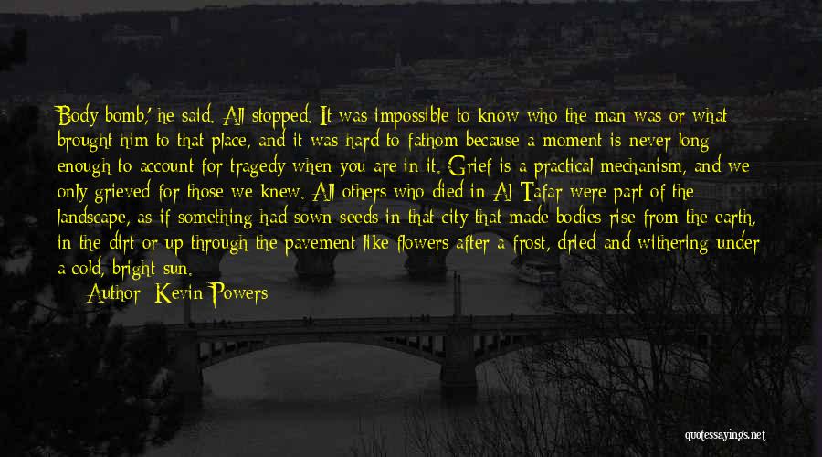 Kevin Powers Quotes: Body Bomb,' He Said. All Stopped. It Was Impossible To Know Who The Man Was Or What Brought Him To