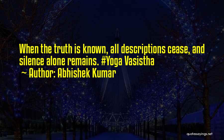Abhishek Kumar Quotes: When The Truth Is Known, All Descriptions Cease, And Silence Alone Remains. #yoga Vasistha