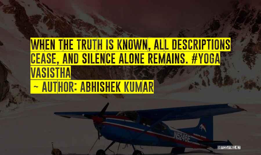 Abhishek Kumar Quotes: When The Truth Is Known, All Descriptions Cease, And Silence Alone Remains. #yoga Vasistha