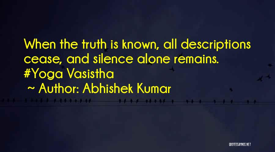 Abhishek Kumar Quotes: When The Truth Is Known, All Descriptions Cease, And Silence Alone Remains. #yoga Vasistha