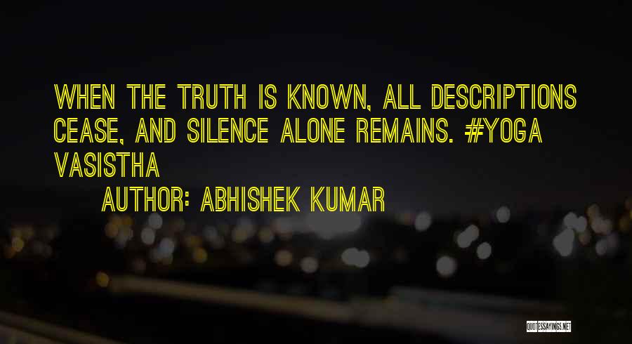 Abhishek Kumar Quotes: When The Truth Is Known, All Descriptions Cease, And Silence Alone Remains. #yoga Vasistha