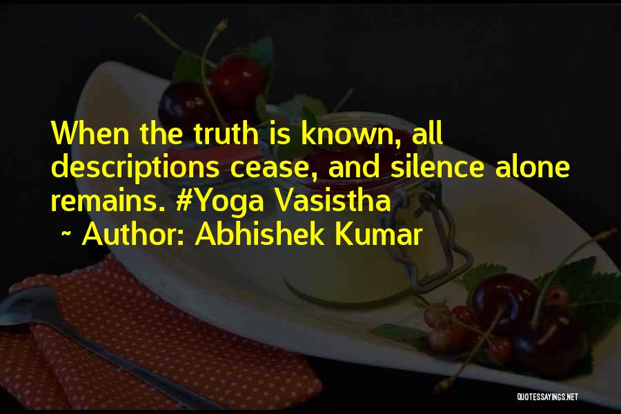 Abhishek Kumar Quotes: When The Truth Is Known, All Descriptions Cease, And Silence Alone Remains. #yoga Vasistha