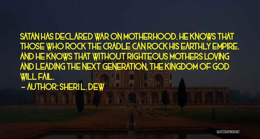 Sheri L. Dew Quotes: Satan Has Declared War On Motherhood. He Knows That Those Who Rock The Cradle Can Rock His Earthly Empire. And