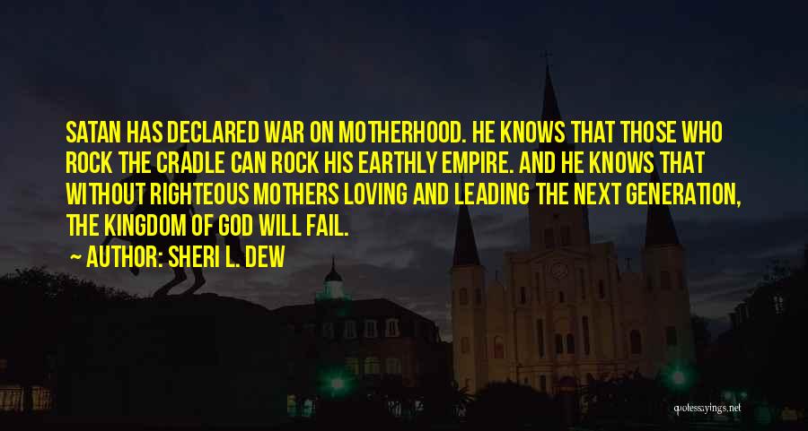 Sheri L. Dew Quotes: Satan Has Declared War On Motherhood. He Knows That Those Who Rock The Cradle Can Rock His Earthly Empire. And