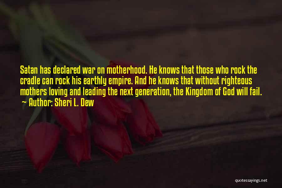 Sheri L. Dew Quotes: Satan Has Declared War On Motherhood. He Knows That Those Who Rock The Cradle Can Rock His Earthly Empire. And