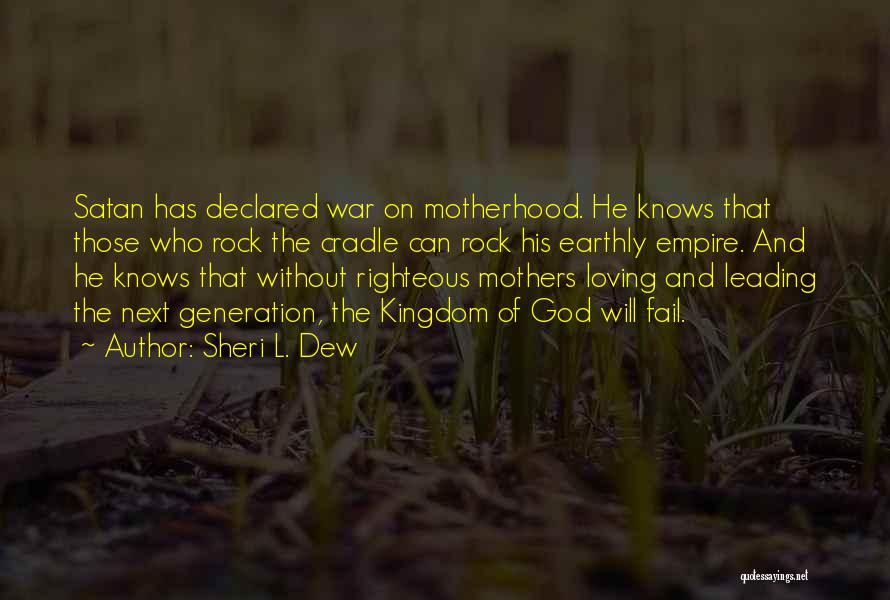 Sheri L. Dew Quotes: Satan Has Declared War On Motherhood. He Knows That Those Who Rock The Cradle Can Rock His Earthly Empire. And