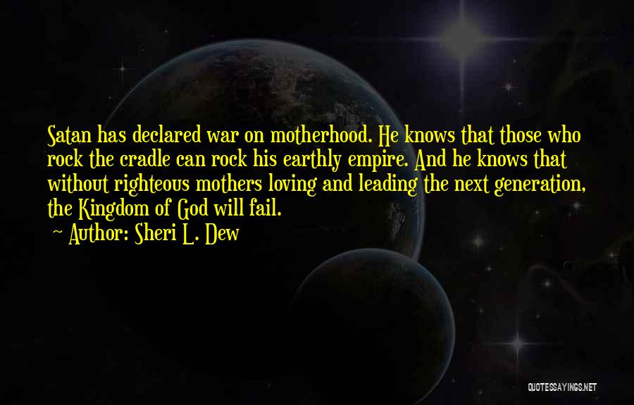 Sheri L. Dew Quotes: Satan Has Declared War On Motherhood. He Knows That Those Who Rock The Cradle Can Rock His Earthly Empire. And