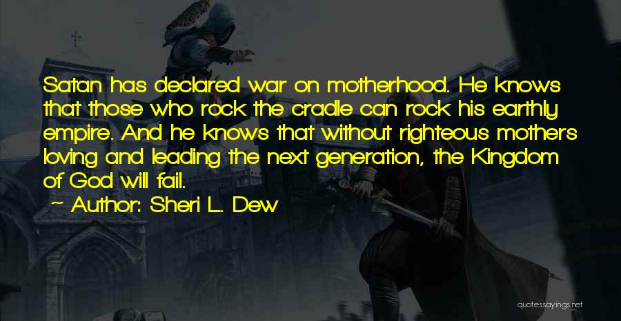 Sheri L. Dew Quotes: Satan Has Declared War On Motherhood. He Knows That Those Who Rock The Cradle Can Rock His Earthly Empire. And