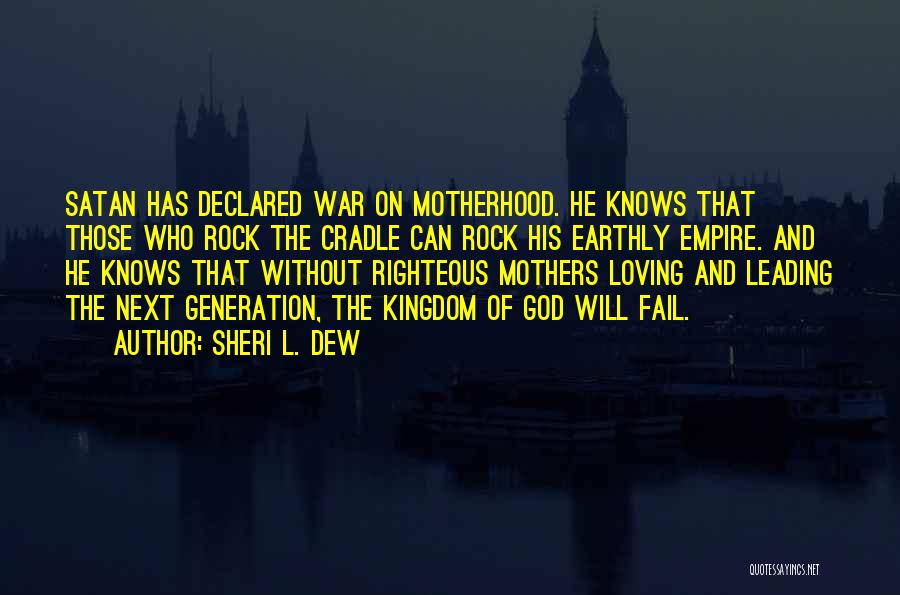 Sheri L. Dew Quotes: Satan Has Declared War On Motherhood. He Knows That Those Who Rock The Cradle Can Rock His Earthly Empire. And