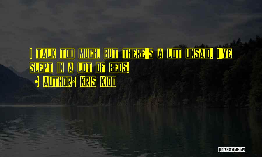Kris Kidd Quotes: I Talk Too Much, But There's A Lot Unsaid. I've Slept In A Lot Of Beds.