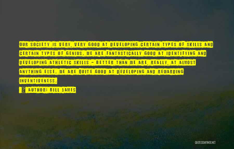 Bill James Quotes: Our Society Is Very, Very Good At Developing Certain Types Of Skills And Certain Types Of Genius. We Are Fantastically