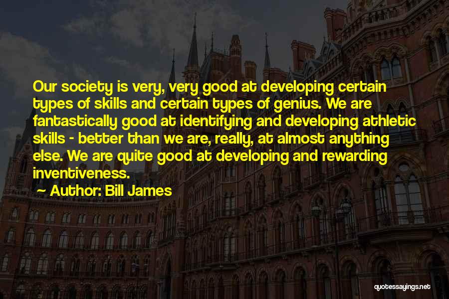 Bill James Quotes: Our Society Is Very, Very Good At Developing Certain Types Of Skills And Certain Types Of Genius. We Are Fantastically