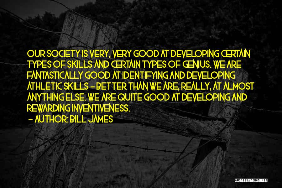 Bill James Quotes: Our Society Is Very, Very Good At Developing Certain Types Of Skills And Certain Types Of Genius. We Are Fantastically