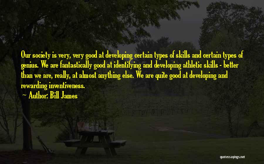 Bill James Quotes: Our Society Is Very, Very Good At Developing Certain Types Of Skills And Certain Types Of Genius. We Are Fantastically