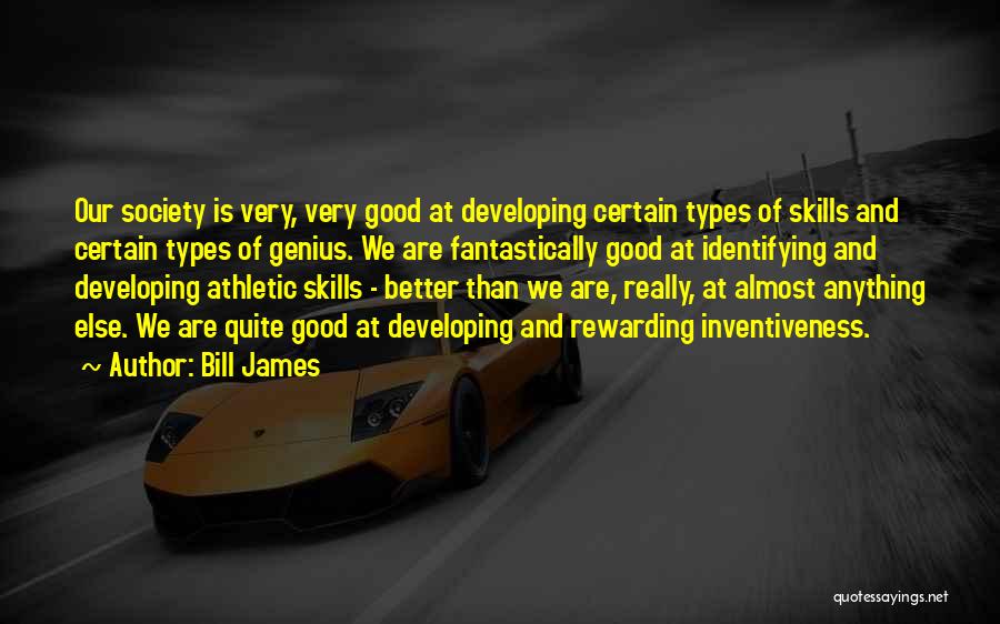 Bill James Quotes: Our Society Is Very, Very Good At Developing Certain Types Of Skills And Certain Types Of Genius. We Are Fantastically