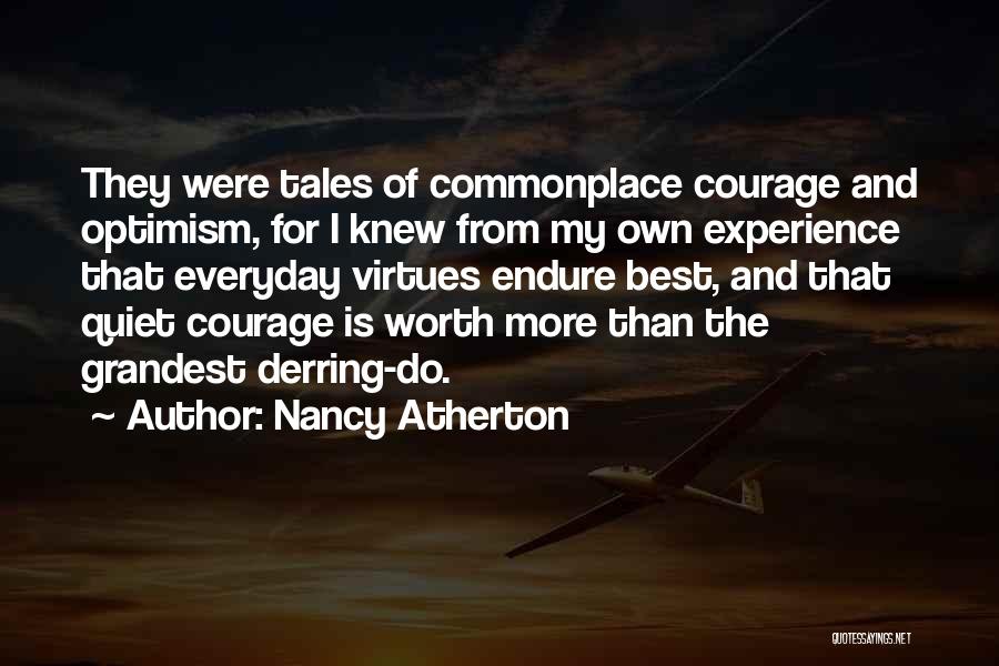 Nancy Atherton Quotes: They Were Tales Of Commonplace Courage And Optimism, For I Knew From My Own Experience That Everyday Virtues Endure Best,