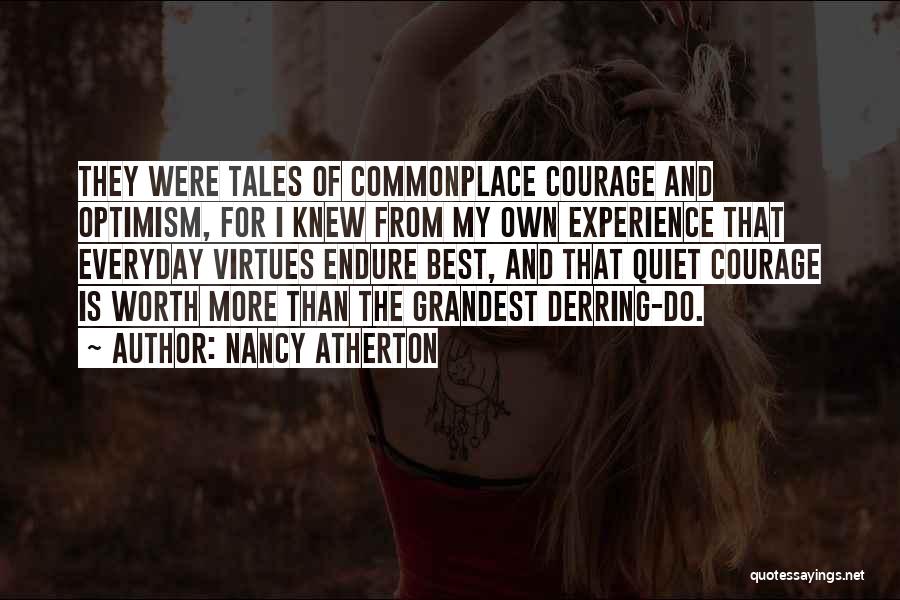 Nancy Atherton Quotes: They Were Tales Of Commonplace Courage And Optimism, For I Knew From My Own Experience That Everyday Virtues Endure Best,