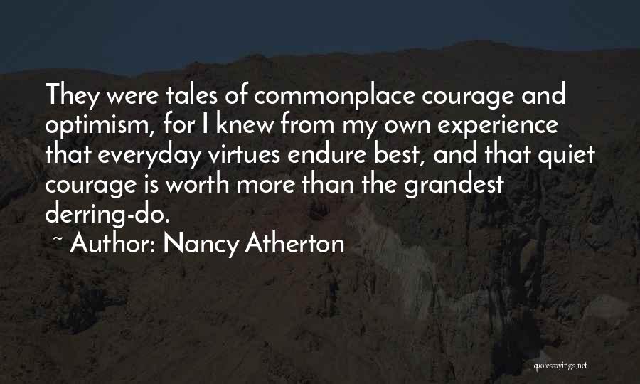 Nancy Atherton Quotes: They Were Tales Of Commonplace Courage And Optimism, For I Knew From My Own Experience That Everyday Virtues Endure Best,