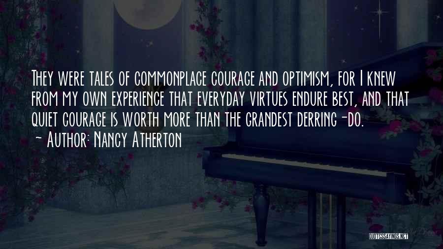 Nancy Atherton Quotes: They Were Tales Of Commonplace Courage And Optimism, For I Knew From My Own Experience That Everyday Virtues Endure Best,