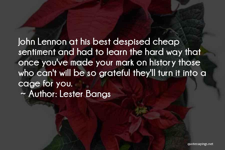 Lester Bangs Quotes: John Lennon At His Best Despised Cheap Sentiment And Had To Learn The Hard Way That Once You've Made Your