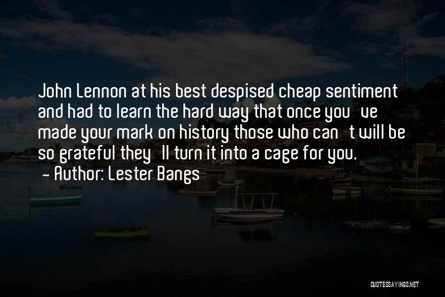 Lester Bangs Quotes: John Lennon At His Best Despised Cheap Sentiment And Had To Learn The Hard Way That Once You've Made Your