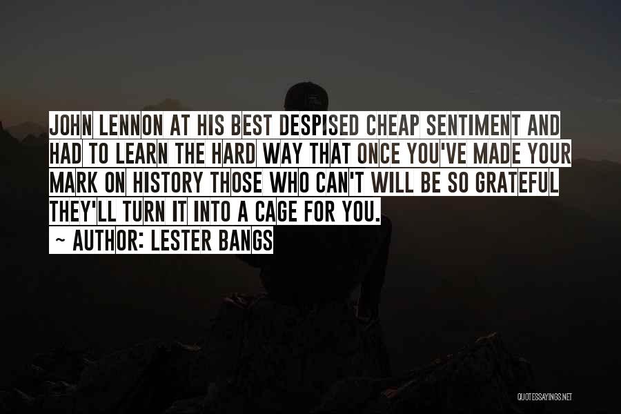 Lester Bangs Quotes: John Lennon At His Best Despised Cheap Sentiment And Had To Learn The Hard Way That Once You've Made Your