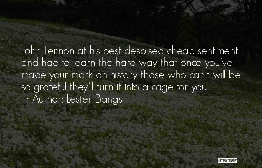 Lester Bangs Quotes: John Lennon At His Best Despised Cheap Sentiment And Had To Learn The Hard Way That Once You've Made Your