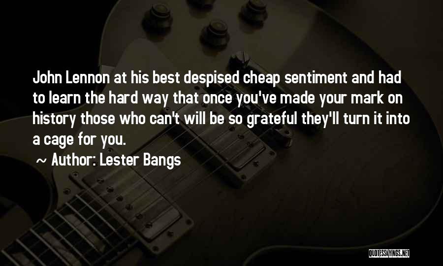 Lester Bangs Quotes: John Lennon At His Best Despised Cheap Sentiment And Had To Learn The Hard Way That Once You've Made Your