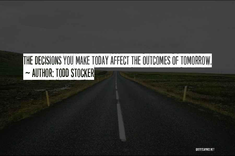 Todd Stocker Quotes: The Decisions You Make Today Affect The Outcomes Of Tomorrow.