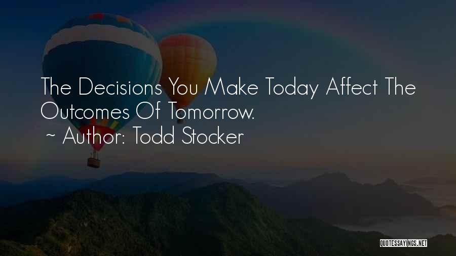 Todd Stocker Quotes: The Decisions You Make Today Affect The Outcomes Of Tomorrow.