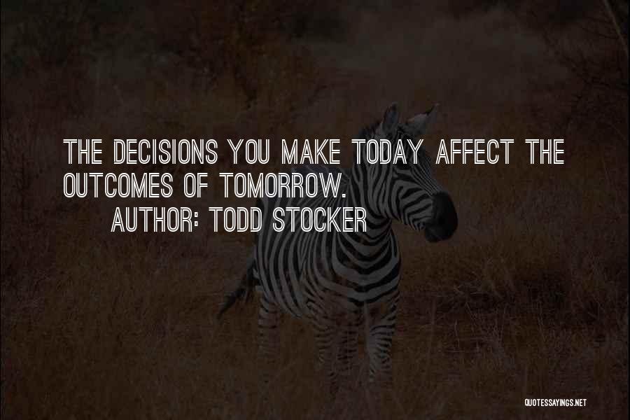 Todd Stocker Quotes: The Decisions You Make Today Affect The Outcomes Of Tomorrow.