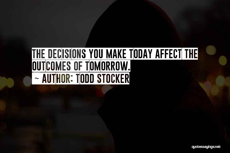 Todd Stocker Quotes: The Decisions You Make Today Affect The Outcomes Of Tomorrow.