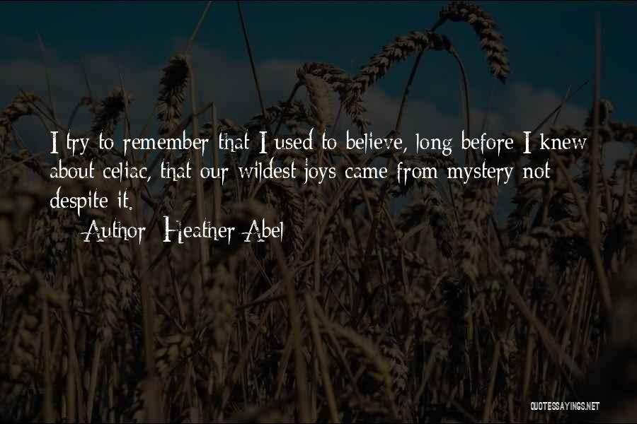 Heather Abel Quotes: I Try To Remember That I Used To Believe, Long Before I Knew About Celiac, That Our Wildest Joys Came