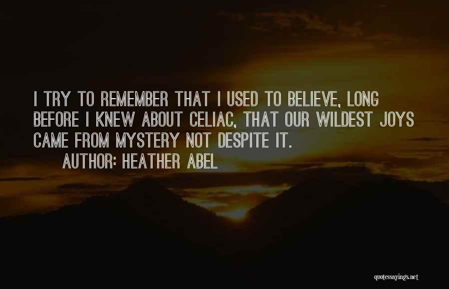 Heather Abel Quotes: I Try To Remember That I Used To Believe, Long Before I Knew About Celiac, That Our Wildest Joys Came